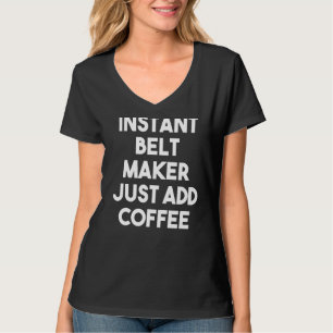 Instant Belt Maker Just Add Coffee T-Shirt