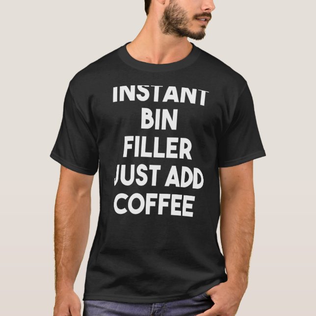 Instant Bin Filler Just Add Coffee T-Shirt (Front)