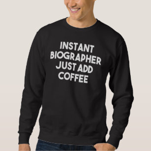 Instant Biographer Just Add Coffee Sweatshirt