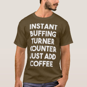 Instant Buffing Turner Counter Just Add Coffee T-Shirt