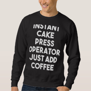 Instant Cake Press Operator Just Add Coffee Sweatshirt