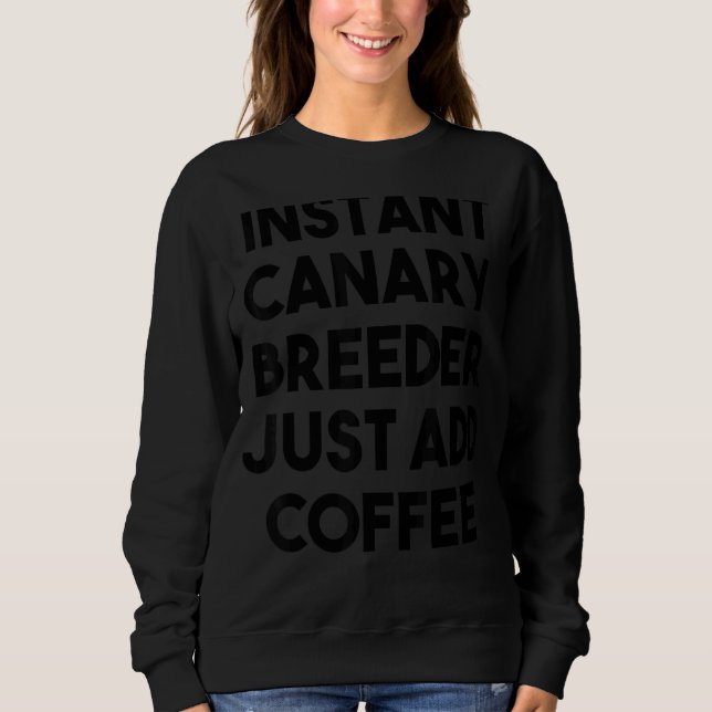 Instant Canary Breeder Just Add Coffee Sweatshirt (Front)