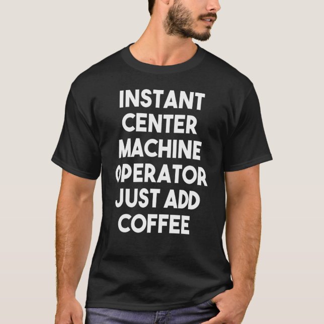 Instant Centre Machine Operator Just Add Coffee T-Shirt (Front)