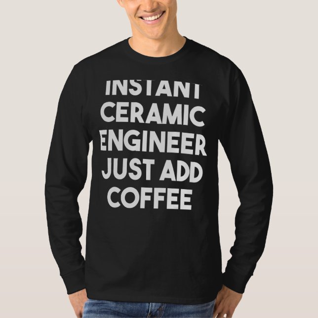 Instant Ceramic Engineer Just Add Coffee T-Shirt (Front)