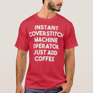 Instant Coverstitch Machine Operator Just Add Coff T-Shirt
