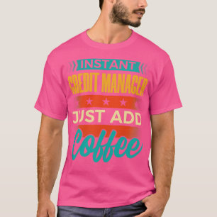 Instant Credit Manager Just Add Coffee T-Shirt