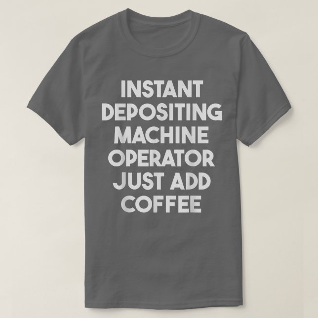 Instant Depositing Machine Operator Just Add Coffe T-Shirt (Design Front)