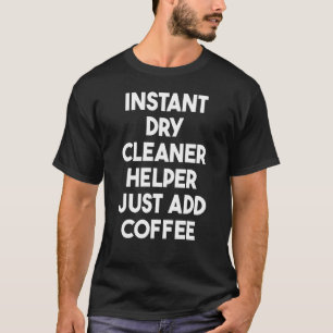 Instant Dry Cleaner Helper Just Add Coffee T-Shirt