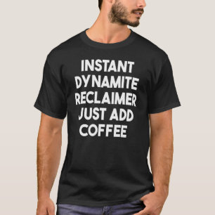 Instant Dynamite Reclaimer Just Add Coffee T-Shirt