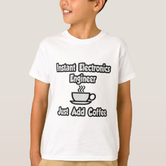 Instant Electronics Engineer .. Just Add Coffee T-Shirt
