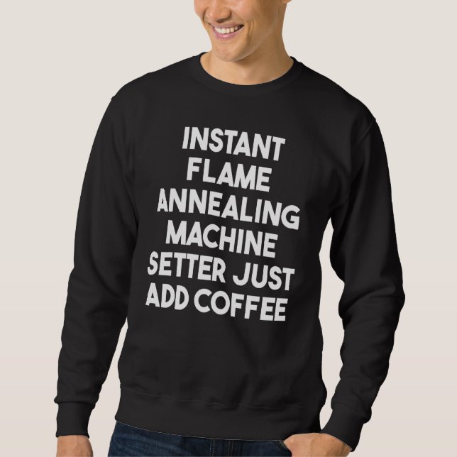 Instant Flame Annealing Machine Setter Just Add Co Sweatshirt (Front)