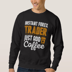 Instant Forex Trader Just Add Coffee Sweatshirt