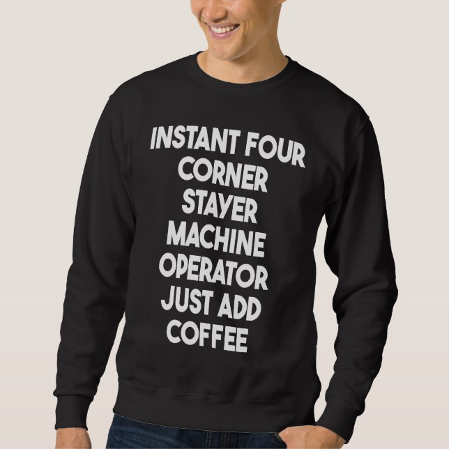Instant Four Corner Stayer Machine Operator Just A Sweatshirt (Front)