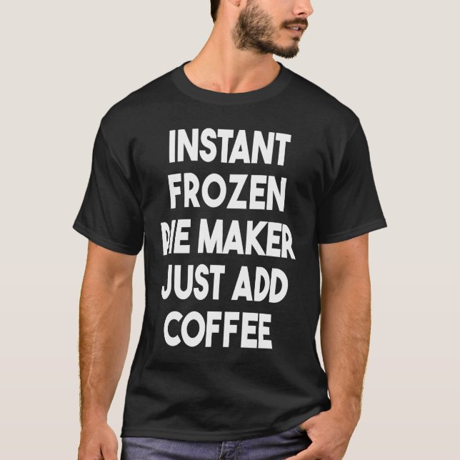 Instant Frozen Pie Maker Just Add Coffee T-Shirt (Front)