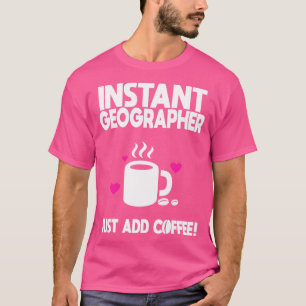 Instant Geographer Just Add Coffee 1 T-Shirt