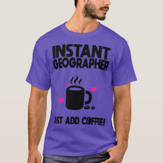 Instant Geographer Just Add Coffee T-Shirt