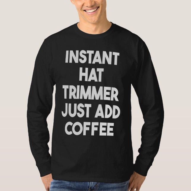 Instant Hat Trimmer Just Add Coffee T-Shirt (Front)