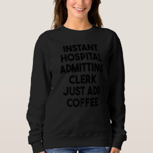 Instant Hospital Admitting Clerk Just Add Coffee Sweatshirt
