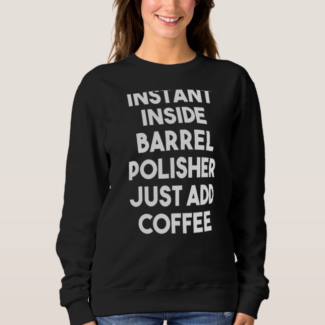 Instant Inside Barrel Polisher Just Add Coffee Sweatshirt (Front)