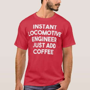 Instant Locomotive Engineer Just Add Coffee Funny T-Shirt