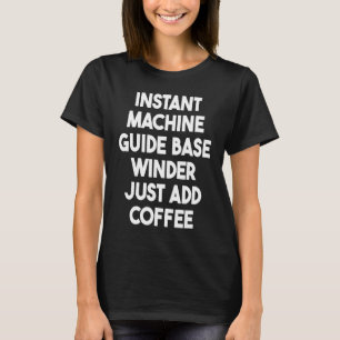 Instant Machine Guide Base Winder Just Add Coffee T-Shirt