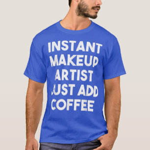 Instant Makeup Artist Just Add Coffee Funny T-Shirt