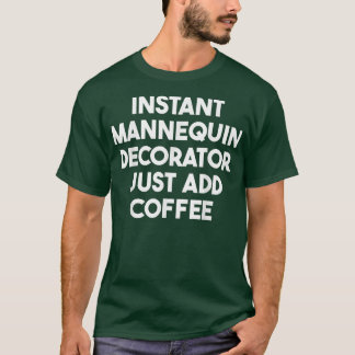Instant Mannequin Decorator Just Add Coffee T-Shirt
