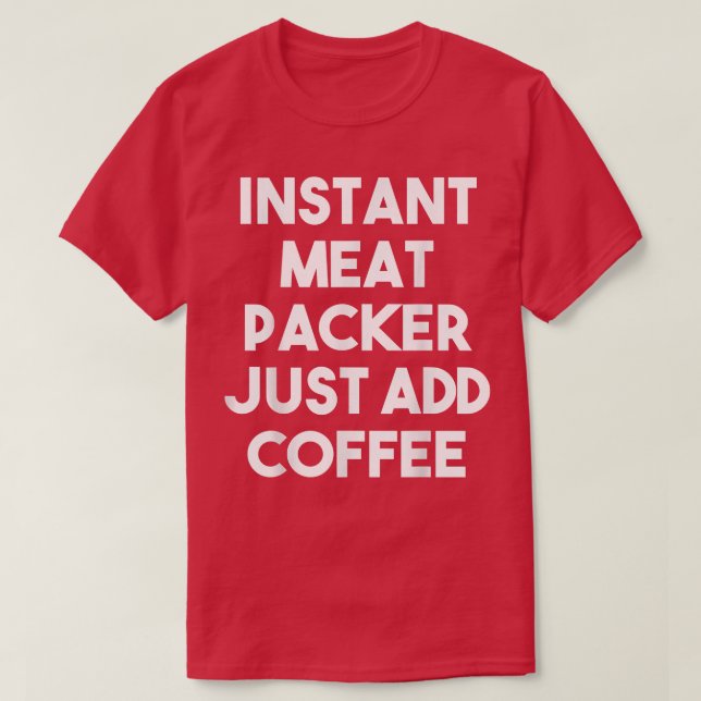 Instant Meat Packer Just Add Coffee  Funny Meat Pa T-Shirt (Design Front)