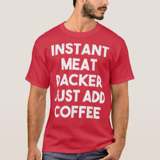Instant Meat Packer Just Add Coffee  Funny Meat Pa T-Shirt