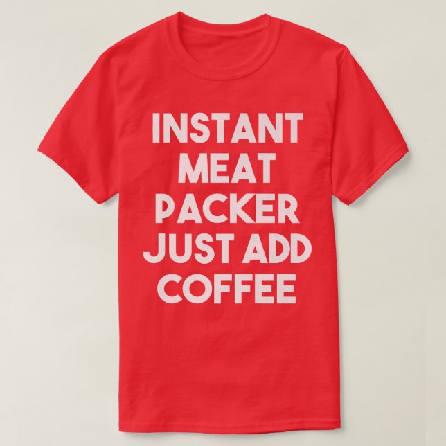 Instant Meat Packer Just Add Coffee  Funny Meat Pa T-Shirt (Design Front)