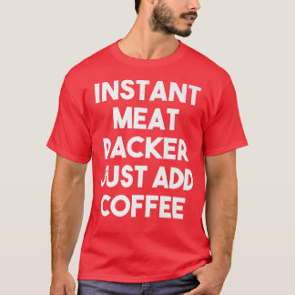 Instant Meat Packer Just Add Coffee  Funny Meat Pa T-Shirt