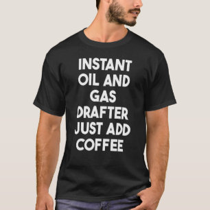 Instant Oil And Gas Drafter Just Add Coffee T-Shirt
