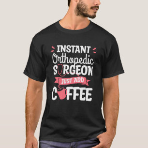 Instant Orthopaedic Surgeon Just Add Coffee Orthop T-Shirt
