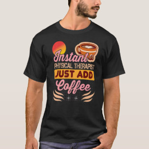 Instant Physical Therapist Just Add Coffee for The T-Shirt