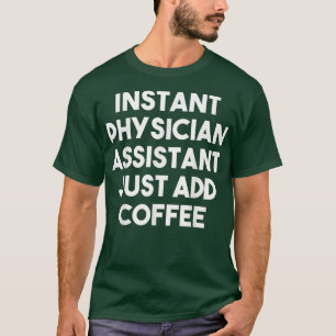 Instant Physician Assistant Just Add Coffee Funny T-Shirt