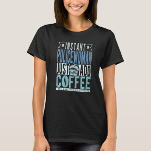 Instant Policewoman Just Add Coffee   T-Shirt