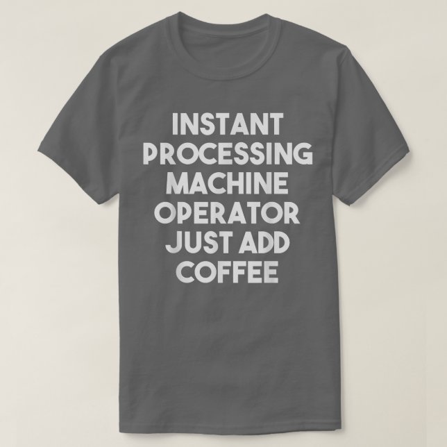 Instant Processing Machine Operator Just Add Coffe T-Shirt (Design Front)