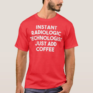 Instant Radiologic Technologist Just Add Coffee F T-Shirt