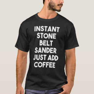 Instant Stone Belt Sander Just Add Coffee T-Shirt