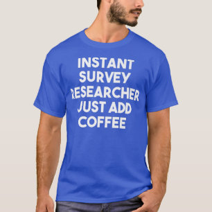 Instant Survey Researcher Just Add Coffee - Funny  T-Shirt