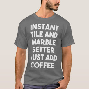 Instant Tile Marble Setter Just Add Coffee Funny T-Shirt