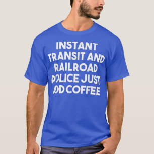 Instant Transit And Railroad Police Just Add Coffe T-Shirt