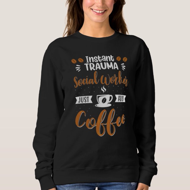 Instant Trauma Social Worker Just Add Coffee Drink Sweatshirt (Front)