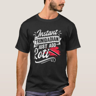Instant Trinidadian - Just Add Roti - Trinidad & T T-Shirt