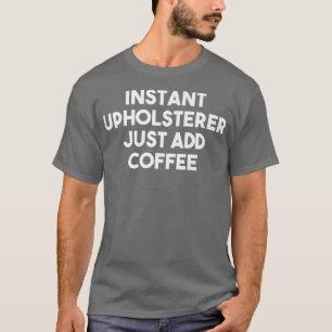 Instant Upholsterer Just Add Coffee Funny Premium T-Shirt