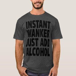 Instant Wanker Just Add Alcohol T-Shirt