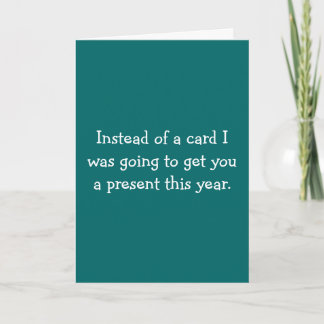 Instead of a card I was going to get you a presen.