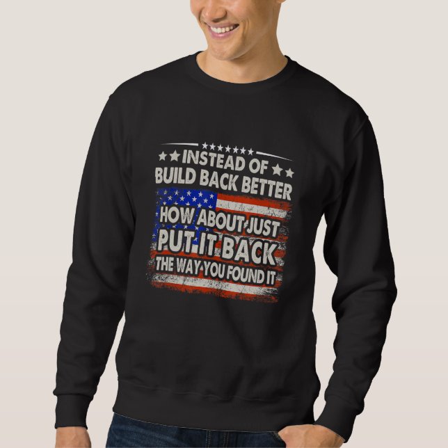 Instead Of Build Back Better How About Just Put It Sweatshirt (Front)