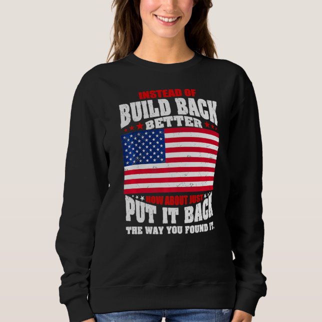 Instead Of Build Back Better How About Just Put It Sweatshirt (Front)
