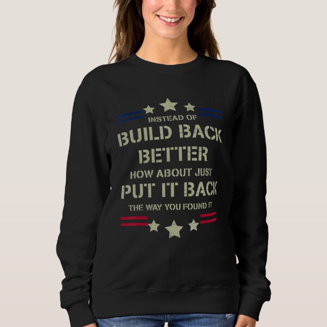 Instead Of Build Back Better How About Just Put It Sweatshirt (Front)